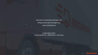 Maximilian.Schaefer@instafreight.com
Philipp.Ortwein@instafreight.com
www.instafreight.de
InstaFreight GmbH
Oranienstraße 25 | 10999 Berlin | Germany
 