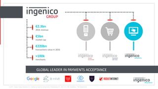 © 2017, Global Collect Services B.V. (trading as Ingenico ePayments) Planetenweg 43 – 59, 2132 HM, Hoofddorp - The Netherlands
GLOBAL LEADER IN PAYMENTS ACCEPTANCE
€2.3bn
2016 revenue
€5bn
market cap
€220bn
transactions value in 2016
>100k
merchants
 
