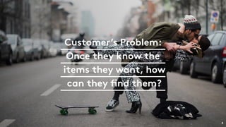 Customer’s Problem:
Once they know the
items they want, how
can they find them?
4
 