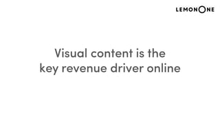 Visual content is the
key revenue driver online
 