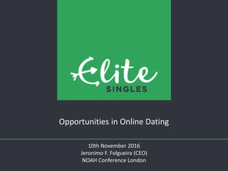 v
Opportunities in Online Dating
10th November 2016
Jeronimo F. Folgueira (CEO)
NOAH Conference London
 