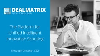 The Platform for
Unified Intelligent
Innovation Scouting
Christoph Drescher, CEO
 