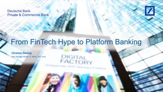 From FinTech Hype to Platform Banking
Christian Sewing
Axel Springer NOAH 17, Berlin, 22nd June
Private & Commercial Bank
Deutsche Bank
 