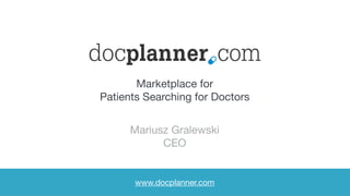 Marketplace for 

Patients Searching for Doctors
Mariusz Gralewski

CEO
www.docplanner.com
 
