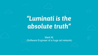 “Luminati is the
absolute truth”
Mark M.
(Software Engineer of a huge ad network)
 