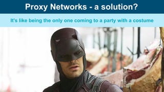 It's like being the only one coming to a party with a costume
Proxy Networks - a solution?
 
