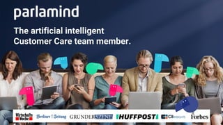 The artificial intelligent
Customer Care team member.
 