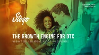 THE GROWTH ENGINE FOR DTC
We don’t sell advertising. We sell new customers.
@patrick_bales
www.stoyo.io
 