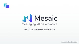 Mesaic Technology
Messaging, AI & Commerce
SERV ICE - COMMERCE - LO GI STI CS
sebastian.kellner@mesaic.co
 