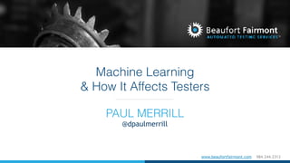 www.beaufortfairmont.com 984.244.2313
Machine Learning
& How It Affects Testers
PAUL MERRILL
@dpaulmerrill
 