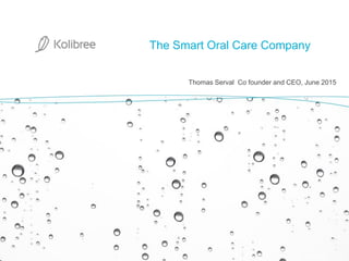 June 2015 1
Thomas Serval Co founder and CEO, June 2015
The Smart Oral Care Company
 