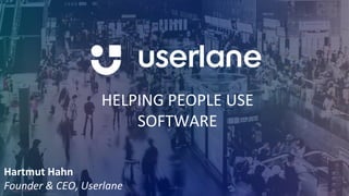 HELPING PEOPLE USE
SOFTWARE
Hartmut Hahn
Founder & CEO, Userlane
 