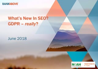What’s New In SEO?
GDPR – really?
June 2018
 