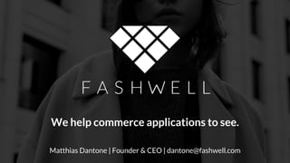 We help commerce applications to see.
Matthias Dantone | Founder & CEO | dantone@fashwell.com
 