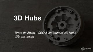3D Hubs
Bram de Zwart - CEO & co-founder 3D Hubs
@bram_zwart
1
 