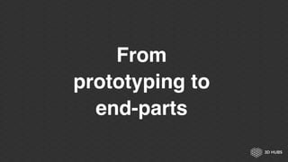 From
prototyping to
end-parts
 