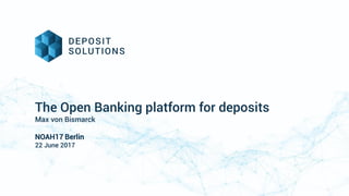 The Open Banking platform for deposits
Max von Bismarck
NOAH17 Berlin
22 June 2017
 