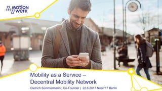 Mobility as a Service –
Decentral Mobility Network
Dietrich Sümmermann | Co-Founder | 22.6.2017 Noah‘17 Berlin
 