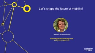Let´s shape the future of mobility!
Dietrich Sümmermann
dietrich@shareandcharge.com
+49 (0152) 54663 721
 