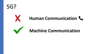 5G?
Human Communication
Machine Communication
 