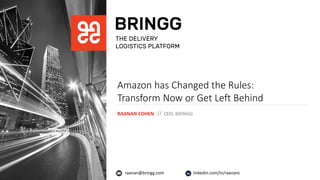 RAANAN COHEN
raanan@bringg.com linkedin.com/in/raananc
CEO, BRINGG//
Amazon has Changed the Rules:
Transform Now or Get Left Behind
 