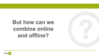 But how can we
combine online
and offline?
 