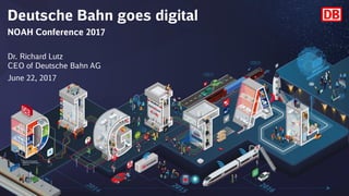 Deutsche Bahn goes digital
NOAH Conference 2017
Dr. Richard Lutz
CEO of Deutsche Bahn AG
June 22, 2017
1
 
