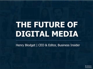 THE FUTURE OF
DIGITAL MEDIA
Henry Blodget | CEO & Editor, Business Insider
 