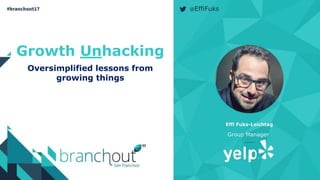 Growth Unhacking
Oversimplified lessons from
growing things
Effi Fuks-Leichtag
Group Manager
@EffiFuks
 
