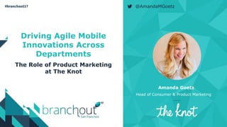 1
@AmandaMGoetz
Amanda Goetz
Head of Consumer & Product Marketing
Driving Agile Mobile
Innovations Across
Departments
The Role of Product Marketing
at The Knot
 