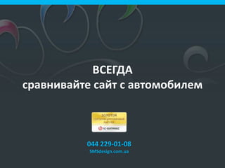ВСЕГДА
сравнивайте сайт с автомобилем
044 229-01-08
SMSdesign.com.ua
 