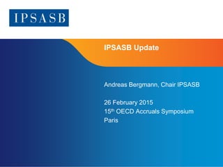 Page 1
IPSASB Update
Andreas Bergmann, Chair IPSASB
26 February 2015
15th OECD Accruals Symposium
Paris
 