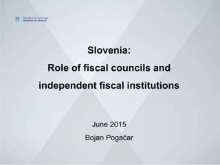 REPUBLIC OF SLOVENIA
MINISTRY OF FINANCE
11
Slovenia:
Role of fiscal councils and
independent fiscal institutions
June 2015
Bojan Pogačar
 