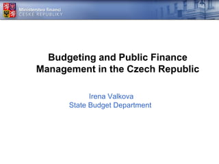 Budgeting and Public Finance
Management in the Czech Republic
Irena Valkova
State Budget Department
 