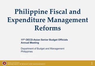 Philippine Fiscal and
Expenditure Management
Reforms
11th OECD-Asian Senior Budget Officials
Annual Meeting
Department of Budget and Management
Philippines
December 17-18, 2015.
Bangkok, Thailand
1
 