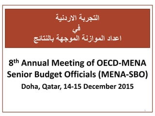 8th Annual Meeting of OECD-MENA
Senior Budget Officials (MENA-SBO)
Doha, Qatar, 14-15 December 2015
1
‫االردنية‬ ‫التجربة‬
‫في‬
‫بالنتائج‬ ‫الموجهة‬ ‫الموازنة‬ ‫اعداد‬
 