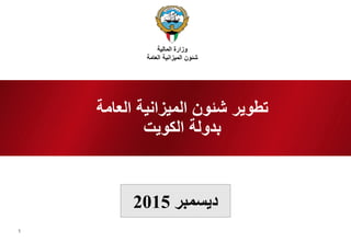 1
‫ديسمبر‬2015
‫العامة‬ ‫الميزانية‬ ‫شئون‬ ‫تطوير‬
‫الكويت‬ ‫بدولة‬
‫المالية‬ ‫وزارة‬
‫العامة‬ ‫الميزانية‬ ‫شئون‬
 