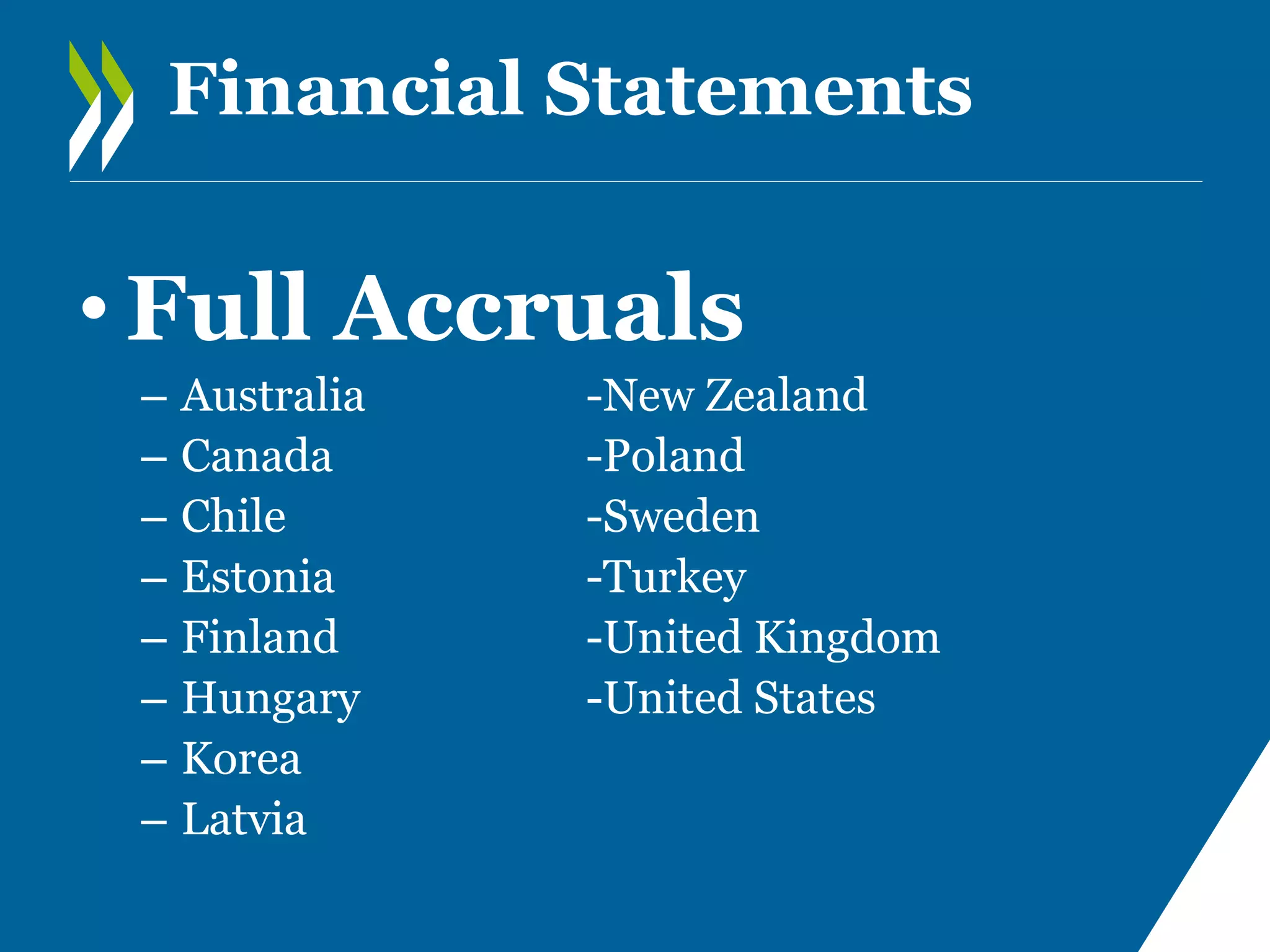Financial Statements

• Full Accruals
–
–
–
–
–
–
–
–

Australia
Canada
Chile
Estonia
Finland
Hungary
Korea
Latvia

-New Zealand
-Poland
-Sweden
-Turkey
-United Kingdom
-United States

 