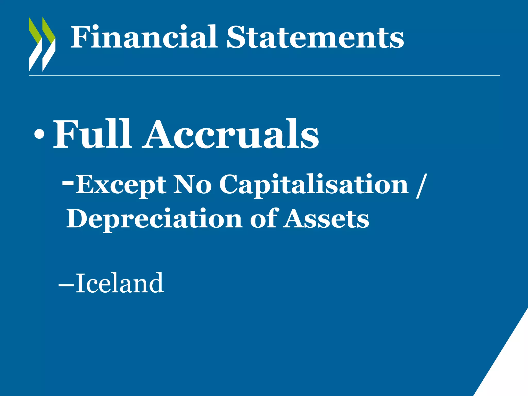 Financial Statements

• Full Accruals
-Except No Capitalisation /
Depreciation of Assets

–Iceland

 