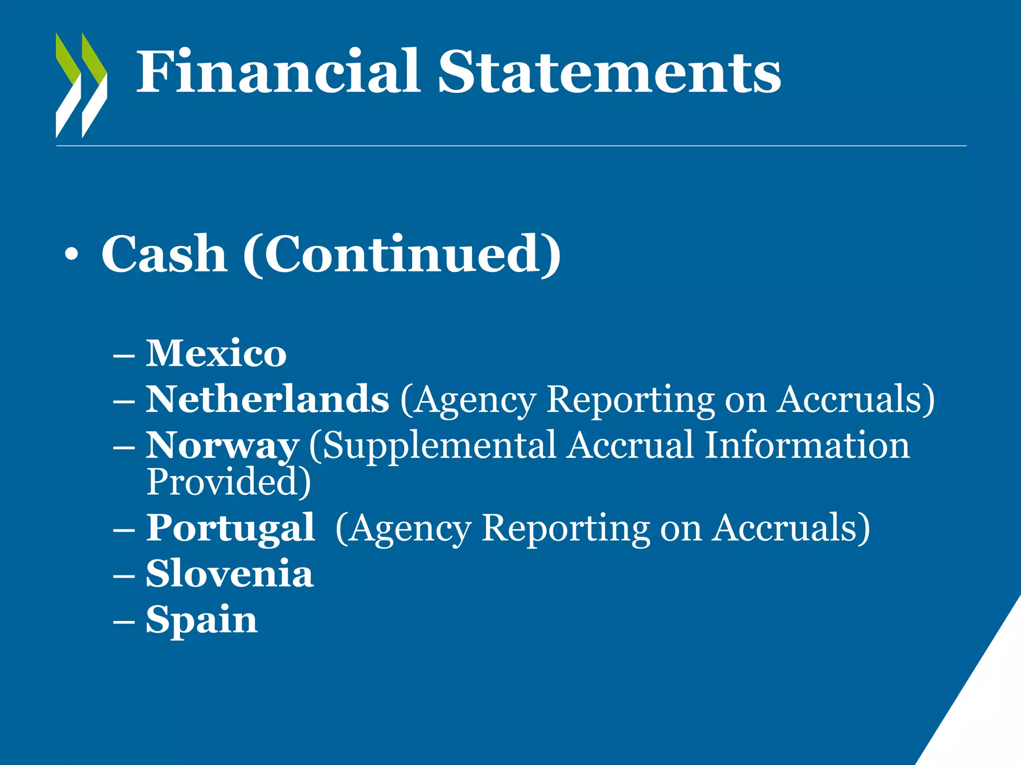 Financial Statements
• Cash (Continued)
– Mexico
– Netherlands (Agency Reporting on Accruals)
– Norway (Supplemental Accrual Information
Provided)
– Portugal (Agency Reporting on Accruals)
– Slovenia
– Spain

 