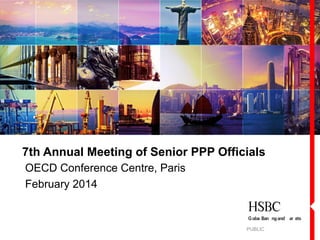 7th Annual Meeting of Senior PPP Officials
OECD Conference Centre, Paris
February 2014

PUBLIC

 