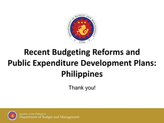 Thank you!
Recent Budgeting Reforms and
Public Expenditure Development Plans:
Philippines
 