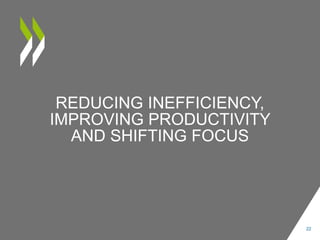 REDUCING INEFFICIENCY,
IMPROVING PRODUCTIVITY
AND SHIFTING FOCUS
22
 