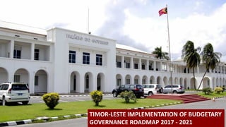 TIMOR-LESTE IMPLEMENTATION OF BUDGETARY
GOVERNANCE ROADMAP 2017 - 2021
 