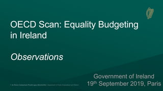 OECD Scan: Equality Budgeting
in Ireland
Observations
Government of Ireland
19th September 2019, Paris
 