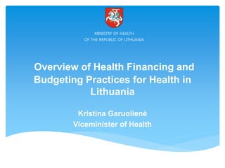 Overview of Health Financing and
Budgeting Practices for Health in
Lithuania
Kristina Garuolienė
Viceminister of Health
 
