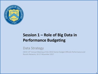 Session 1 – Role of Big Data in
Performance Budgeting
Data Strategy
OECD 13th Annual Meeting of the OECD Senior Budget Officials Performance and
Results Network, 16-17 November 2017
1
 