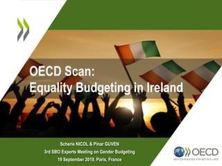OECD Review of Gender Equality in Canada:
Mainstreaming, Implementing & Budgeting
Scherie NICOL & Pinar GUVEN
3rd SBO Experts Meeting on Gender Budgeting
19 September 2019, Paris, France
OECD Scan:
Equality Budgeting in Ireland
 