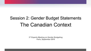The Canadian Context
Session 2: Gender Budget Statements
.
3rd Experts Meeting on Gender Budgeting
Paris, September 2019
 