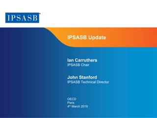 Page 1 | Proprietary and Copyrighted Information
IPSASB Update
Ian Carruthers
IPSASB Chair
John Stanford
IPSASB Technical Director
OECD
Paris
4th March 2019
 